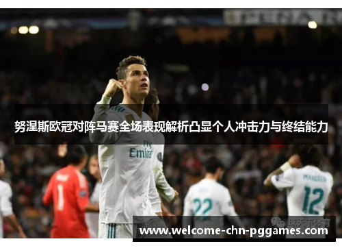 努涅斯欧冠对阵马赛全场表现解析凸显个人冲击力与终结能力