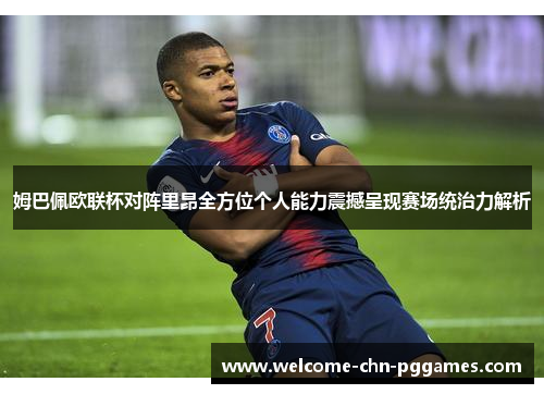 姆巴佩欧联杯对阵里昂全方位个人能力震撼呈现赛场统治力解析