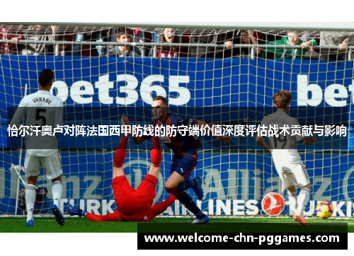 恰尔汗奥卢对阵法国西甲防线的防守端价值深度评估战术贡献与影响