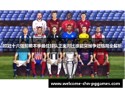 欧冠十六强前瞻本季最佳球队正面对比谁能突围争冠格局全解析
