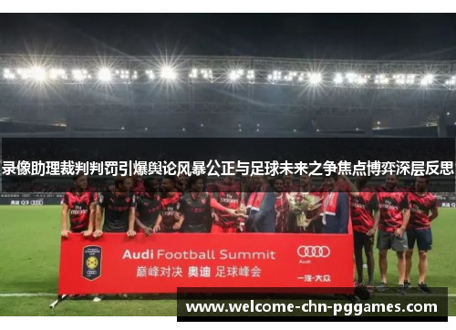 录像助理裁判判罚引爆舆论风暴公正与足球未来之争焦点博弈深层反思