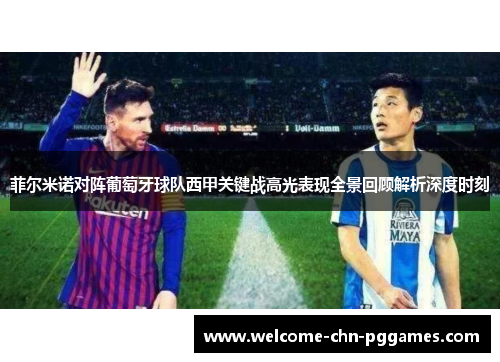 菲尔米诺对阵葡萄牙球队西甲关键战高光表现全景回顾解析深度时刻
