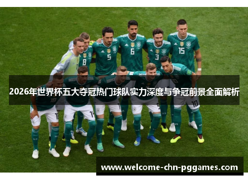 2026年世界杯五大夺冠热门球队实力深度与争冠前景全面解析