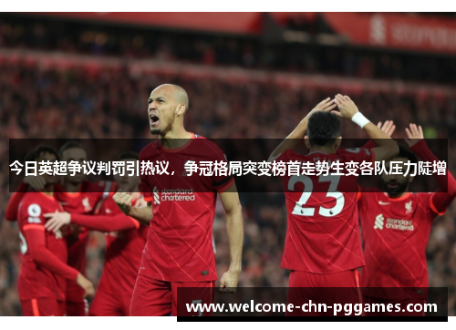 今日英超争议判罚引热议，争冠格局突变榜首走势生变各队压力陡增