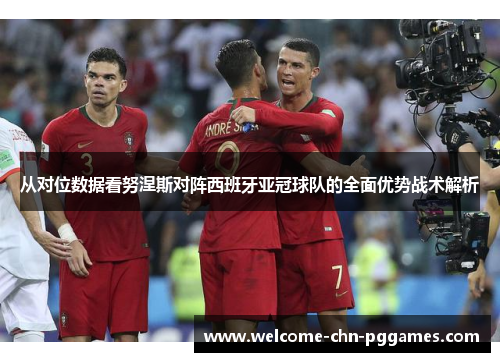 从对位数据看努涅斯对阵西班牙亚冠球队的全面优势战术解析