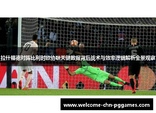 拉什福德对阵比利时欧协联关键数据背后战术与效率逻辑解析全景观察