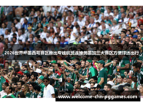 2026世界杯墨西哥赛区推出专线航班连接美墨加三大赛区方便球迷出行