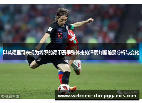 以莫德里奇表现为线索的德甲赛季整体走势深度判断前景分析与变化