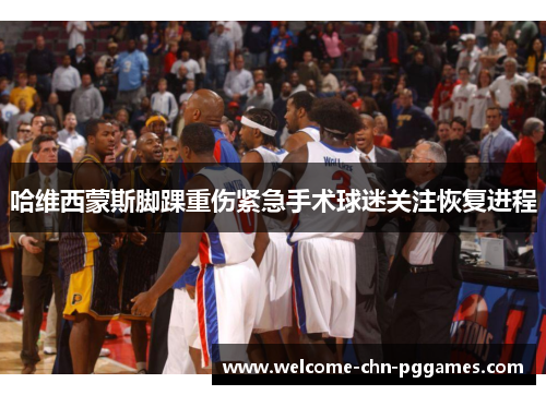 哈维西蒙斯脚踝重伤紧急手术球迷关注恢复进程