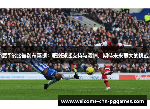 德泽尔比告别布莱顿：感谢球迷支持与激情，期待未来更大的挑战