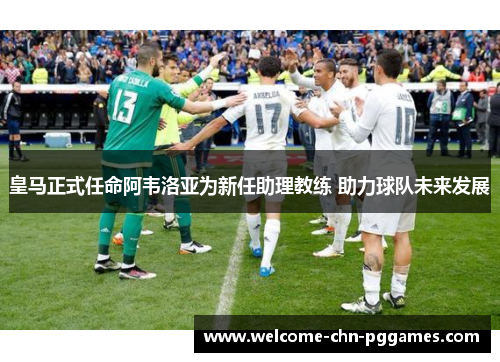 皇马正式任命阿韦洛亚为新任助理教练 助力球队未来发展