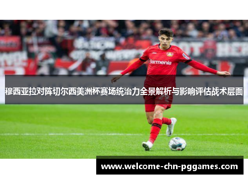 穆西亚拉对阵切尔西美洲杯赛场统治力全景解析与影响评估战术层面