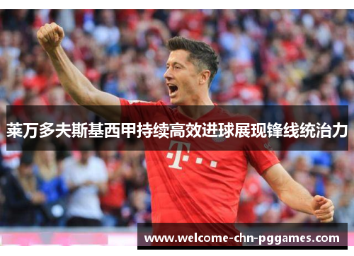 莱万多夫斯基西甲持续高效进球展现锋线统治力