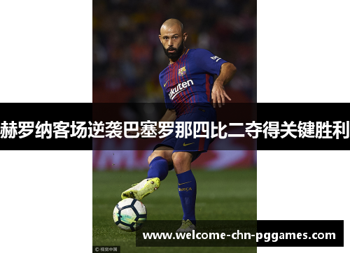 赫罗纳客场逆袭巴塞罗那四比二夺得关键胜利 赫罗纳客场逆袭巴塞罗那四比二夺得关键胜利