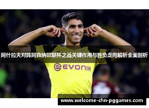 阿什拉夫对阵阿森纳欧联杯之战关键作用与胜负走向解析全面剖析 阿什拉夫对阵阿森纳欧联杯之战关键作用与胜负走向解析全面剖析