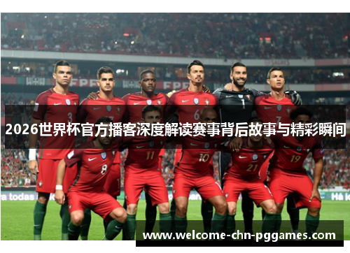 2026世界杯官方播客深度解读赛事背后故事与精彩瞬间 2026世界杯官方播客深度解读赛事背后故事与精彩瞬间