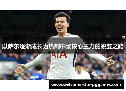 以萨尔逐渐成长为热刺中场核心主力的蜕变之路 以萨尔逐渐成长为热刺中场核心主力的蜕变之路