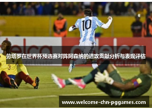 劳塔罗在世界杯预选赛对阵阿森纳的进攻贡献分析与表现评估 劳塔罗在世界杯预选赛对阵阿森纳的进攻贡献分析与表现评估