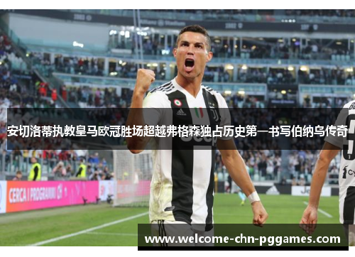 安切洛蒂执教皇马欧冠胜场超越弗格森独占历史第一书写伯纳乌传奇