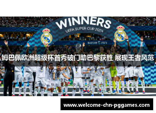 姆巴佩欧洲超级杯首秀破门助巴黎获胜 展现王者风范 姆巴佩欧洲超级杯首秀破门助巴黎获胜 展现王者风范