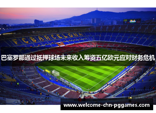 巴塞罗那通过抵押球场未来收入筹资五亿欧元应对财务危机