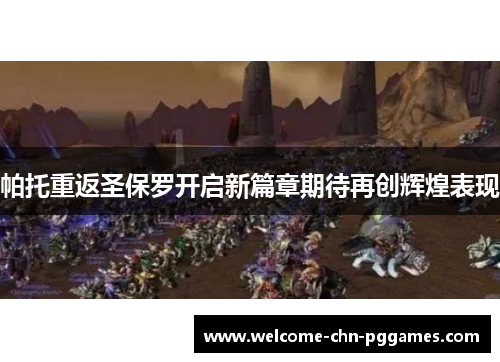 帕托重返圣保罗开启新篇章期待再创辉煌表现