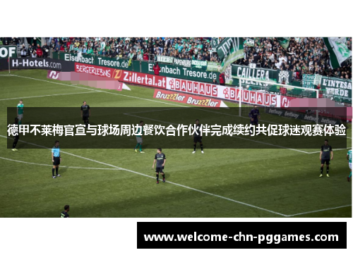 德甲不莱梅官宣与球场周边餐饮合作伙伴完成续约共促球迷观赛体验 德甲不莱梅官宣与球场周边餐饮合作伙伴完成续约共促球迷观赛体验