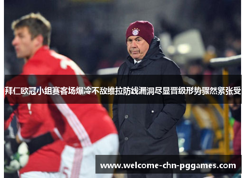 拜仁欧冠小组赛客场爆冷不敌维拉防线漏洞尽显晋级形势骤然紧张受 拜仁欧冠小组赛客场爆冷不敌维拉防线漏洞尽显晋级形势骤然紧张受