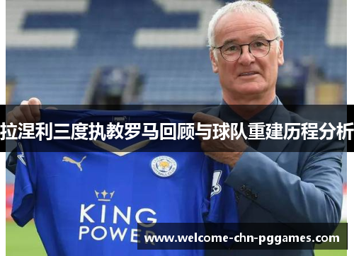 拉涅利三度执教罗马回顾与球队重建历程分析 拉涅利三度执教罗马回顾与球队重建历程分析