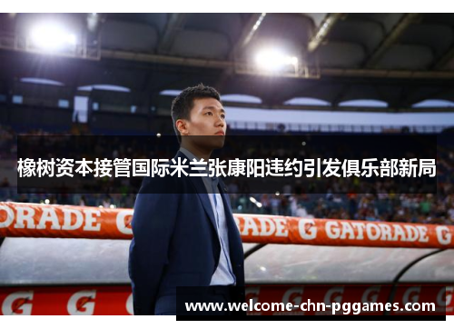 橡树资本接管国际米兰张康阳违约引发俱乐部新局