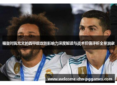 福登对阵尤文的西甲级攻防影响力深度解读与战术价值评析全景洞察