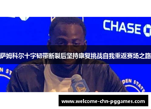 萨姆科尔十字韧带断裂后坚持康复挑战自我重返赛场之路