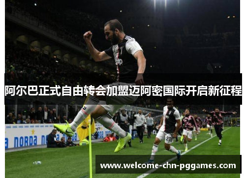 阿尔巴正式自由转会加盟迈阿密国际开启新征程