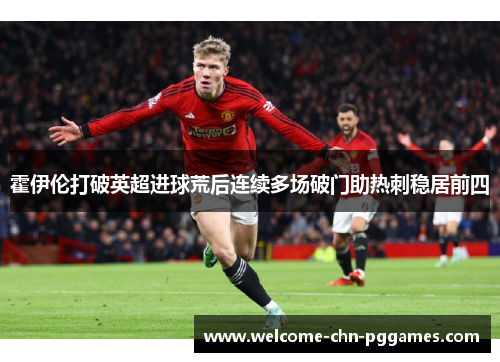 霍伊伦打破英超进球荒后连续多场破门助热刺稳居前四