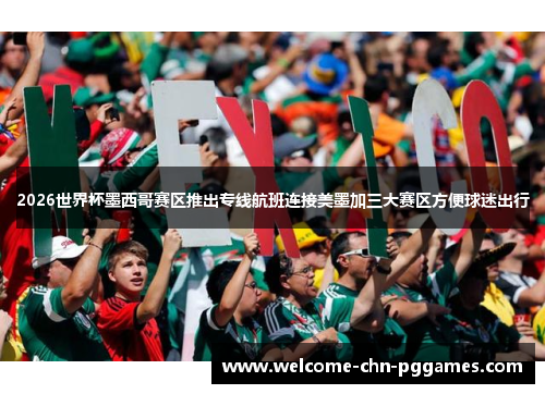 2026世界杯墨西哥赛区推出专线航班连接美墨加三大赛区方便球迷出行