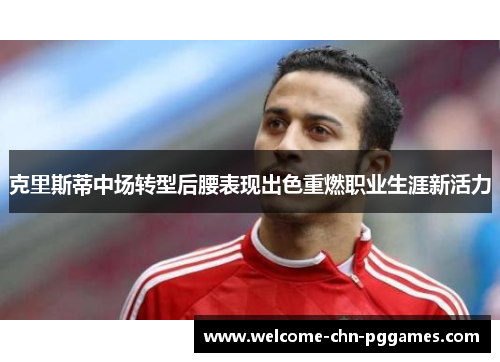 克里斯蒂中场转型后腰表现出色重燃职业生涯新活力