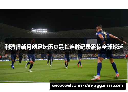 利雅得新月创足坛历史最长连胜纪录震惊全球球迷