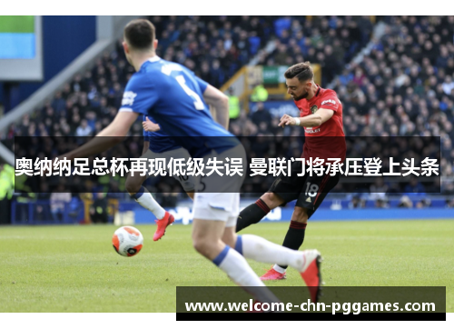 奥纳纳足总杯再现低级失误 曼联门将承压登上头条