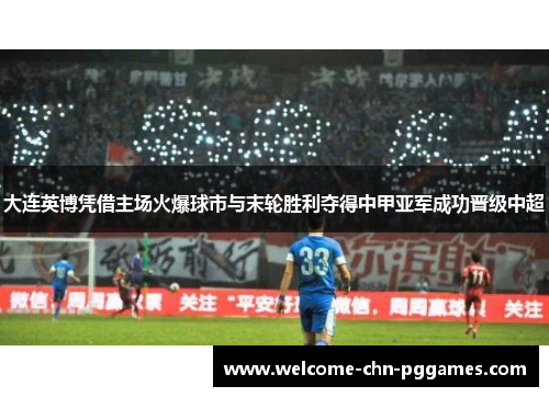 大连英博凭借主场火爆球市与末轮胜利夺得中甲亚军成功晋级中超