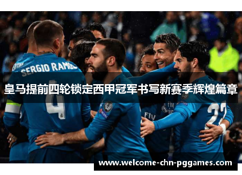 皇马提前四轮锁定西甲冠军书写新赛季辉煌篇章 皇马提前四轮锁定西甲冠军书写新赛季辉煌篇章