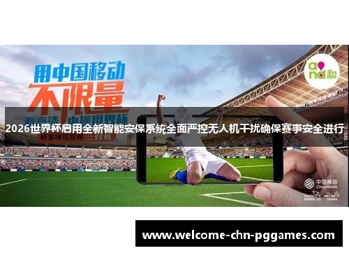 2026世界杯启用全新智能安保系统全面严控无人机干扰确保赛事安全进行