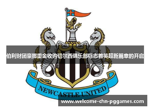 伯利财团豪掷重金收购切尔西俱乐部标志着英超新篇章的开启 伯利财团豪掷重金收购切尔西俱乐部标志着英超新篇章的开启