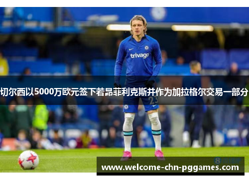 切尔西以5000万欧元签下若昂菲利克斯并作为加拉格尔交易一部分 切尔西以5000万欧元签下若昂菲利克斯并作为加拉格尔交易一部分