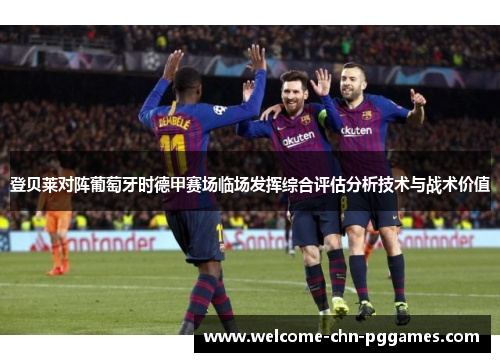 登贝莱对阵葡萄牙时德甲赛场临场发挥综合评估分析技术与战术价值 登贝莱对阵葡萄牙时德甲赛场临场发挥综合评估分析技术与战术价值