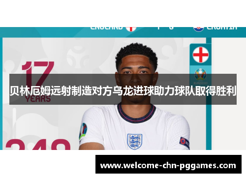 贝林厄姆远射制造对方乌龙进球助力球队取得胜利