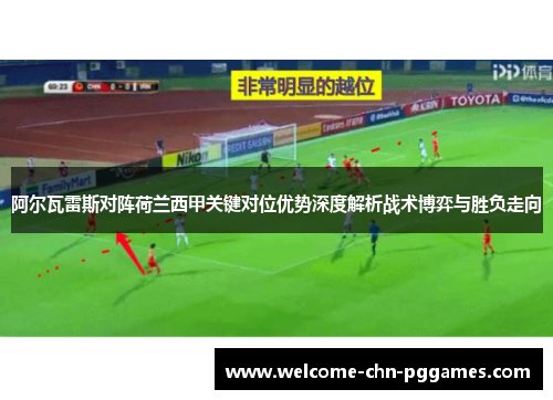 阿尔瓦雷斯对阵荷兰西甲关键对位优势深度解析战术博弈与胜负走向 阿尔瓦雷斯对阵荷兰西甲关键对位优势深度解析战术博弈与胜负走向