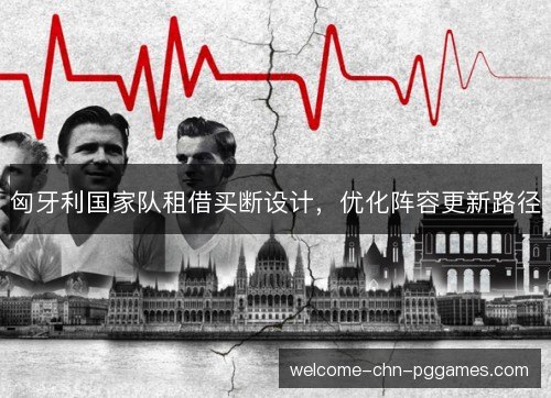 匈牙利国家队租借买断设计,优化阵容更新路径 匈牙利国家队租借买断设计,优化阵容更新路径