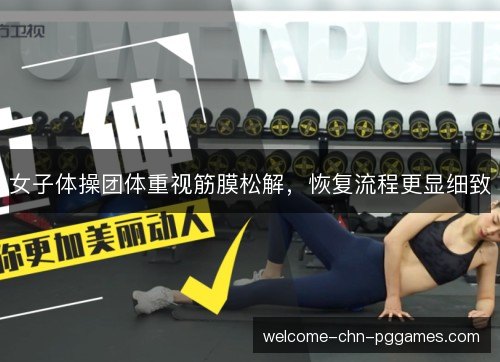 女子体操团体重视筋膜松解,恢复流程更显细致 女子体操团体重视筋膜松解,恢复流程更显细致